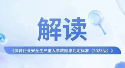 守牢安全底线 护航体育发展——解读《体育行业安全生产重大事故隐患判定标准（2025版）》